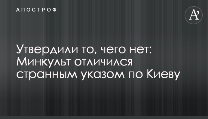 Утвердили то, чего нет: Минкульт отличился странным указом по Киеву