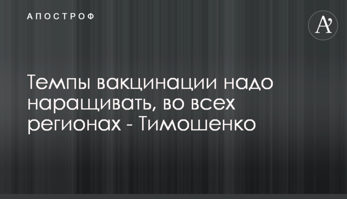 Темпи вакцинації треба нарощувати, в усіх регіонах - Тимошенко