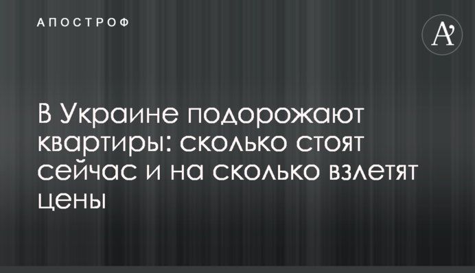 В Україні подорожчають квартири: скільки коштують зараз і на скільки злетять ціни