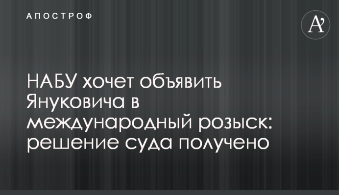 НАБУ хоче оголосити Януковича в міжнародний розшук: рішення суду отримано