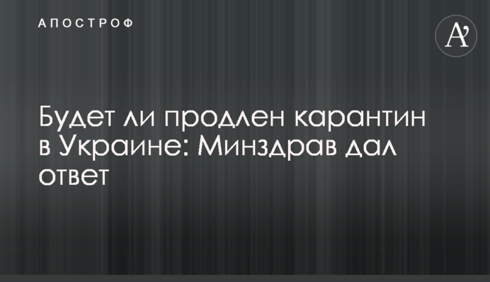 Будет ли продлен карантин в Украине: Минздрав дал ответ