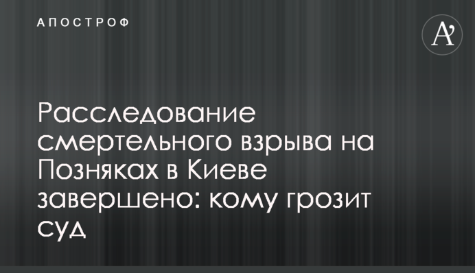 Розслідування смертельного вибуху на Позняках в Києві завершено: кому загрожує суд