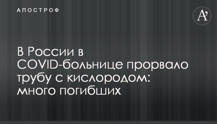 У Росії в COVID-лікарні прорвало трубу з киснем: багато загиблих