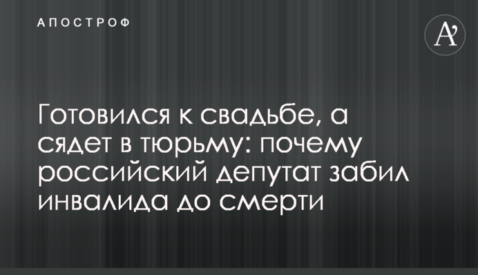 Готувався до весілля, а сяде у в'язницю: чому російський депутат забив інваліда до смерті