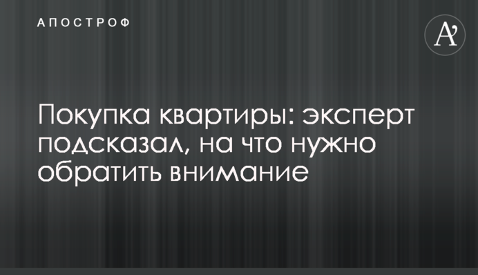 Купівля квартири: експерт підказав, на що потрібно звернути увагу