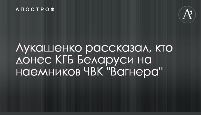 Лукашенко розповів, хто доніс КДБ Білорусі на найманців ПВК "Вагнера"
