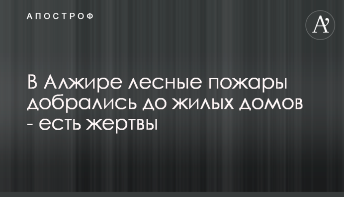 ​В Алжире лесные пожары добрались до жилых домов - есть жертвы
