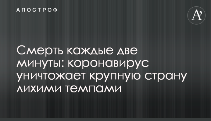 ​Смерть каждые две минуты: коронавирус уничтожает крупную страну лихими темпами