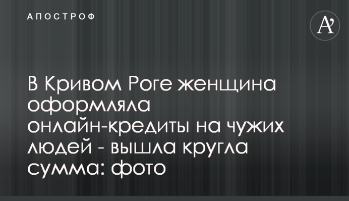 В Кривом Роге женщина оформляла онлайн-кредиты на чужих людей - вышла круглая сумма: фото