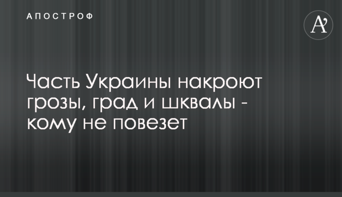 Часть Украины накроют грозы, град и шквалы - кому не повезет