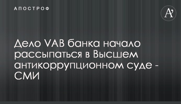 Справа VAB банку почала розсипатись у Вищому антикорупційному суді - ЗМІ
