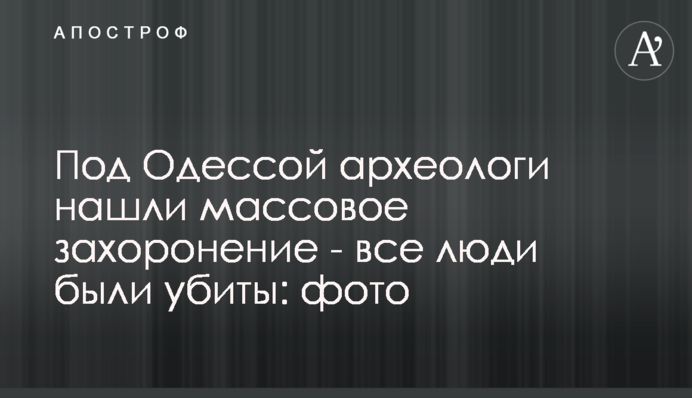 ​Под Одессой археологи нашли массовое захоронение - все люди были убиты: фото