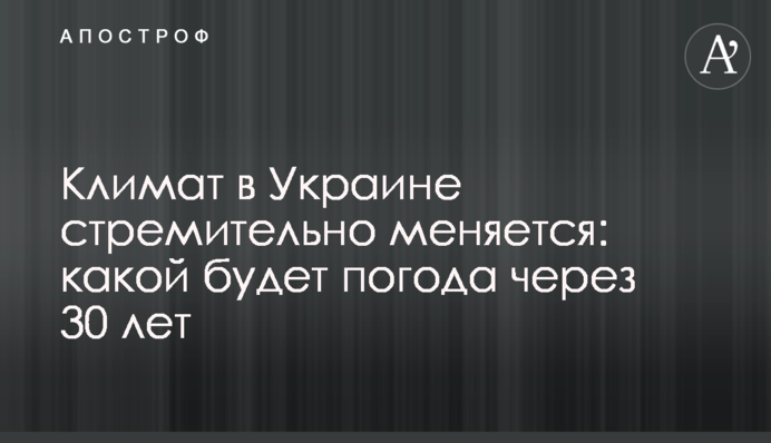 Клімат в Україні стрімко змінюється: якою буде погода через 30 років