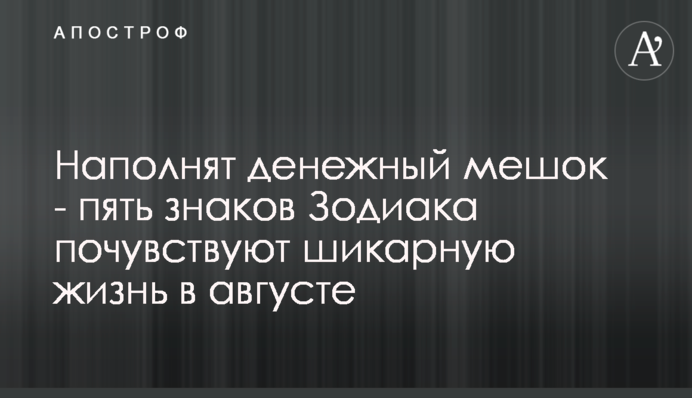 Наповнять грошовий мішок - п'ять знаків Зодіаку відчують шикарне життя в серпні