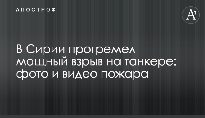 В Сирии прогремел мощный взрыв на танкере: фото и видео пожара