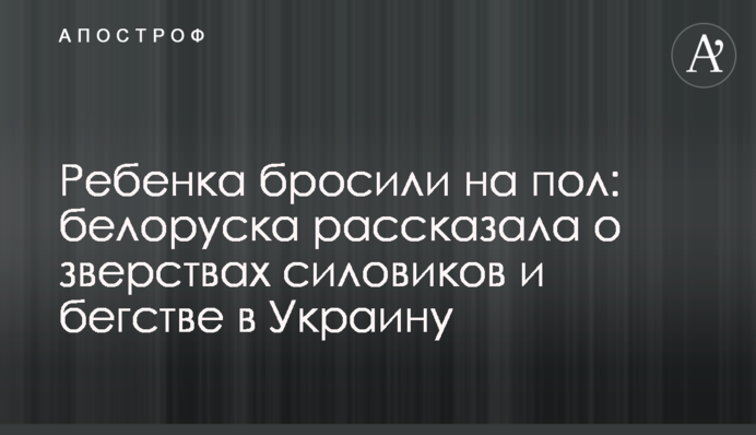 Ребенка бросили на пол: белоруска рассказала о зверствах силовиков и бегстве в Украину