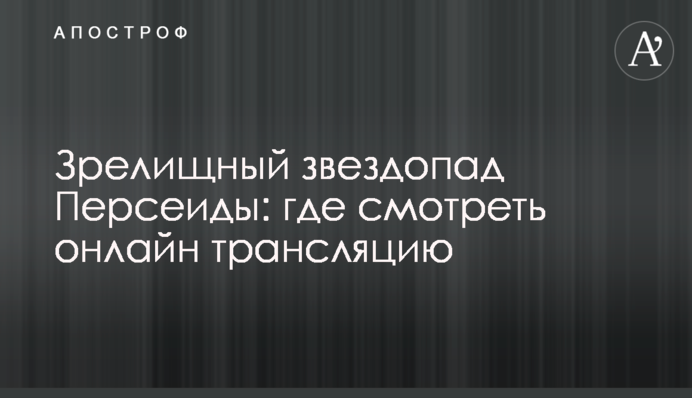 Видовищний зорепад Персеїди: де дивитися онлайн трансляцію