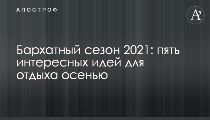 Бархатный сезон 2021: пять интересных идей для отдыха осенью