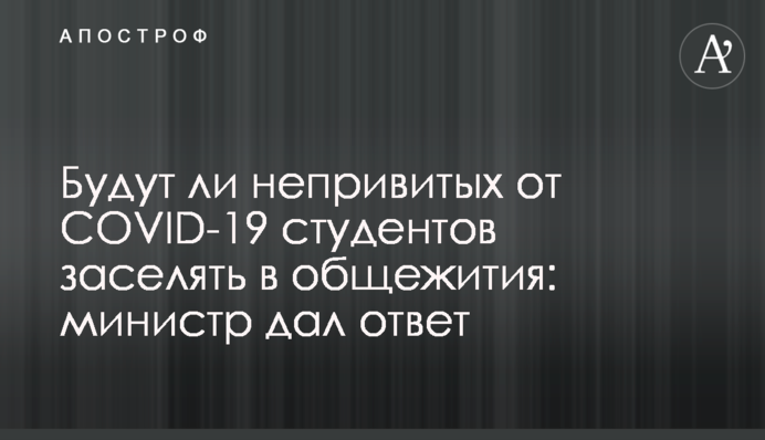 Чи будуть нещеплених від COVID-19 студентів заселяти в гуртожитки: міністр дав відповідь