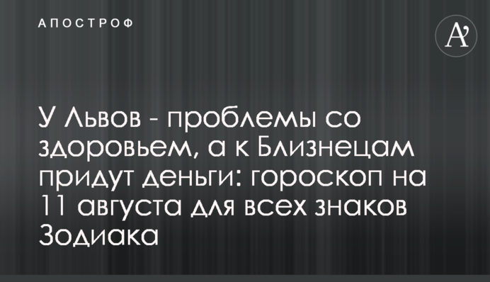 У Львів - проблеми зі здоров'ям, а до Близнюків прийдуть гроші: гороскоп на 11 серпня для всіх знаків Зодіаку