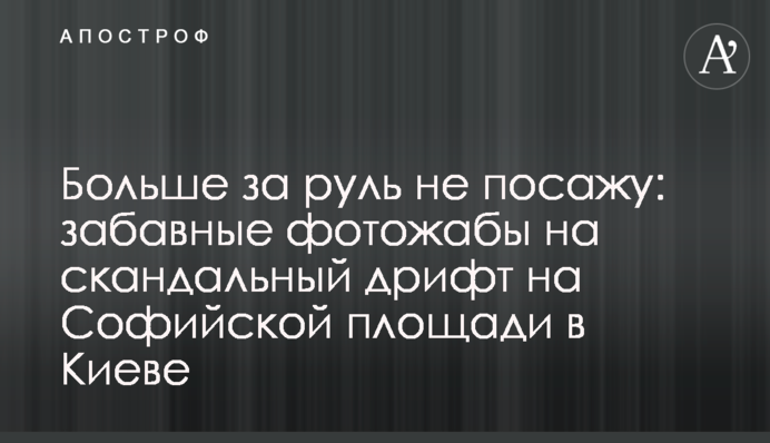 Більше за кермо не сядеш: смішні фотожаби на скандальний дрифт на Софійській площі в Києві