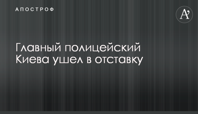 Головний поліцейський Києва пішов у відставку