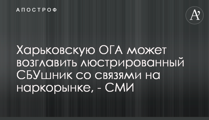 Харьковскую ОГА может возглавить люстрированный СБУшник со связями на наркорынке, - СМИ