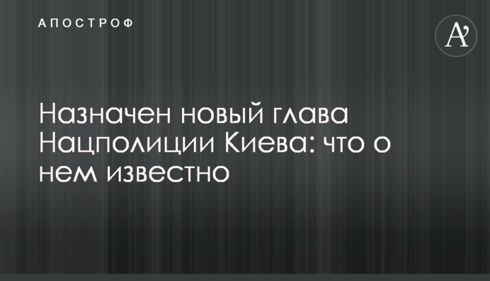 Призначено нового голову Нацполіціі Києва: що про нього відомо