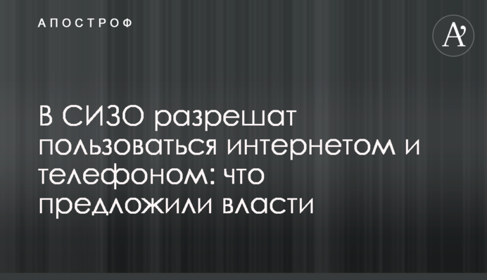 В СИЗО разрешат пользоваться интернетом и телефоном: что предложили власти