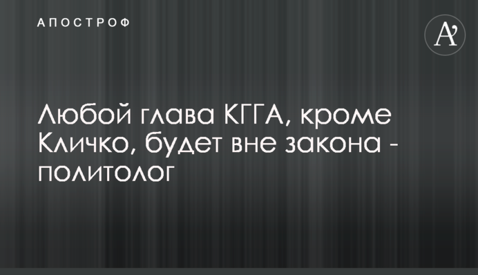 Будь-який голова КМДА, окрім Кличка, буде поза законом – політолог
