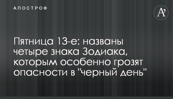 Пятница 13-е: названы четыре знака Зодиака, которым особенно грозят опасности в 