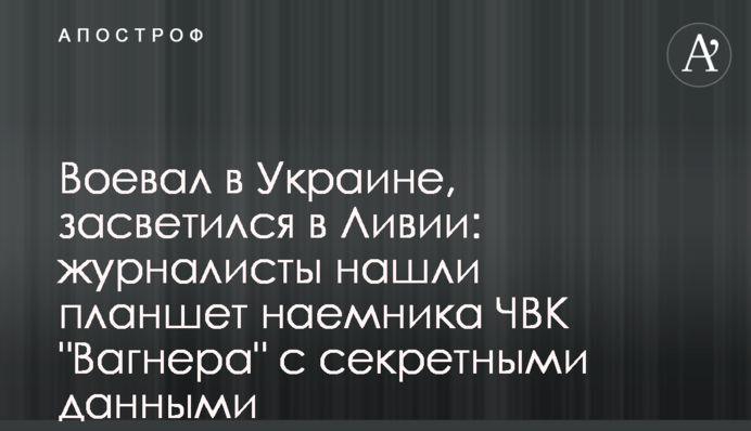 Воював в Україні, засвітився в Лівії: журналісти знайшли планшет найманця ПВК 