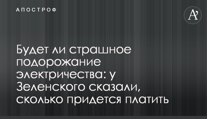 Чи буде страшне подорожчання електрики: у Зеленського сказали, скільки доведеться платити