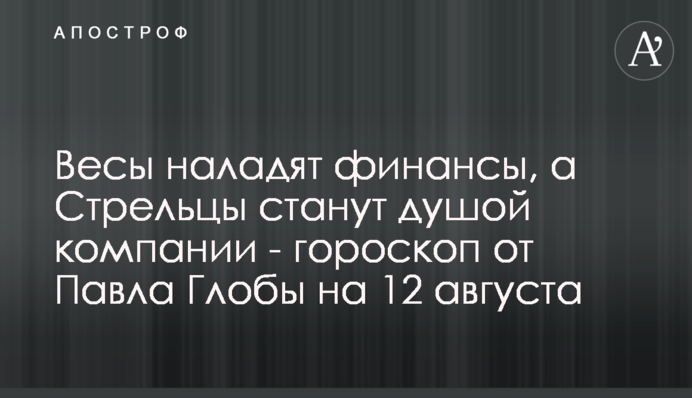 Терези налагодять фінанси, а Стрільці стануть душею компанії - гороскоп від Павла Глоби на 12 серпня