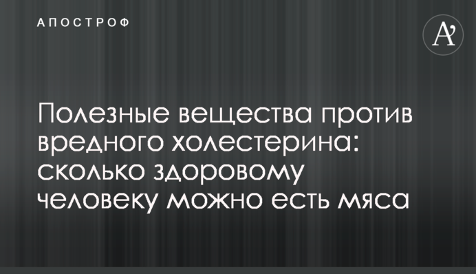 Корисні речовини проти шкідливого холестерину: скільки здоровій людині можна їсти м'яса