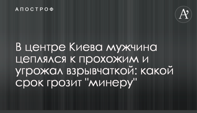 У центрі Києва чоловік чіплявся до перехожих і погрожував вибухівкою: який термін загрожує 