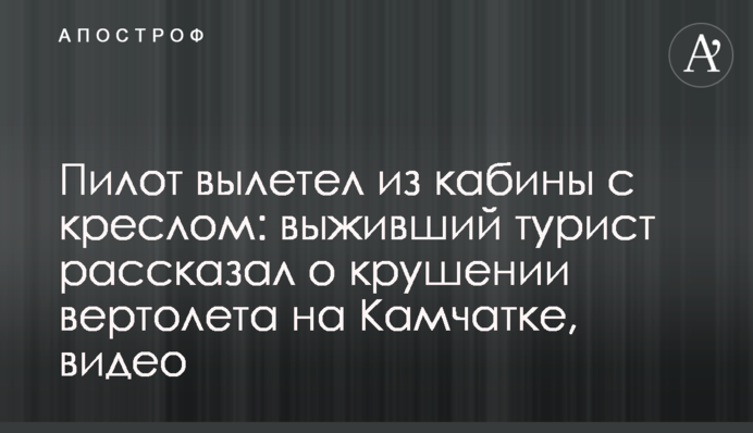 Пилот вылетел из кабины с креслом: выживший турист рассказал о крушении вертолета на Камчатке, видео