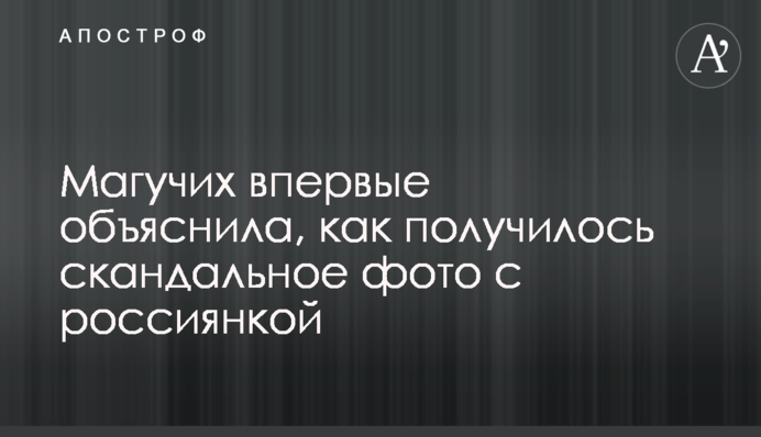 Магучих впервые объяснила, как получилось скандальное фото с россиянкой
