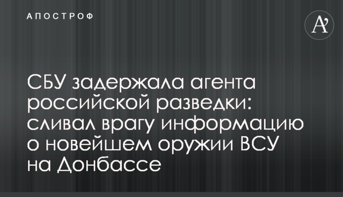 СБУ затримала агента російської розвідки: зливав ворогу інформацію про новітню зброю ЗСУ на Донбасі