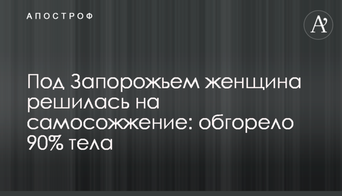 Під Запоріжжям жінка зважилася на самоспалення: обгоріло 90% тіла