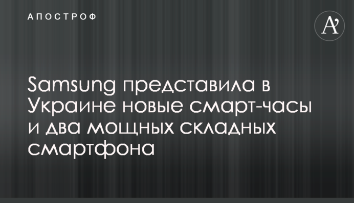 Samsung представила в Україні нові смартгодинники та два потужні складані смартфони