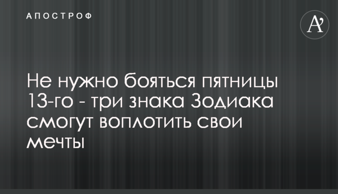 Не потрібно боятися п'ятниці 13-го - три знаки Зодіаку зможуть втілити свої мрії