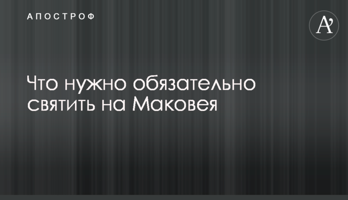 Что нужно обязательно святить на Маковея