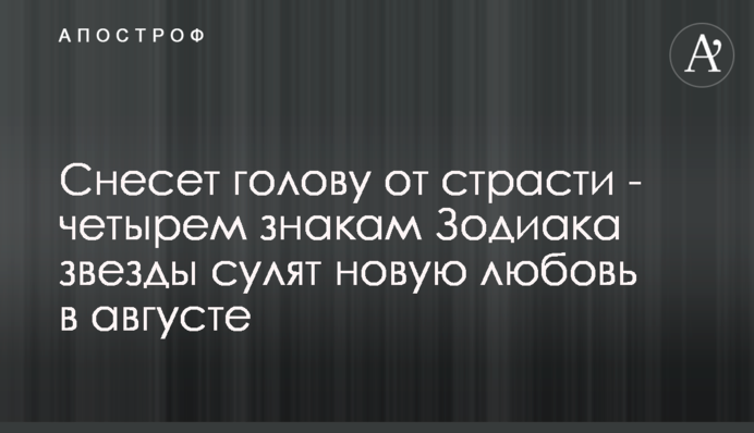 Знесе голову від пристрасті - чотирьом знакам Зодіаку зірки обіцяють нову любов в серпні