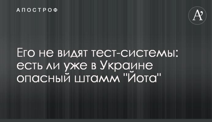 Его не видят тест-системы: есть ли уже в Украине опасный штамм 