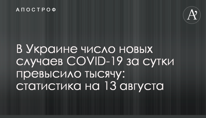 ​В Украине число новых случаев COVID-19 за сутки превысило тысячу: статистика на 13 августа