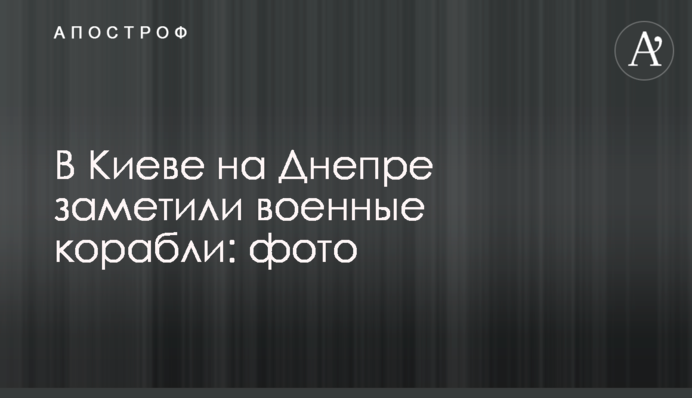 У Києві на Дніпрі помітили військові кораблі: фото та відео