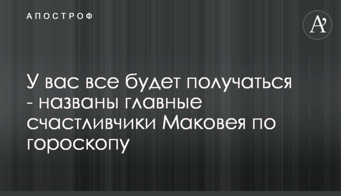 У вас все буде виходити - названі головні щасливчики Маковея по гороскопу