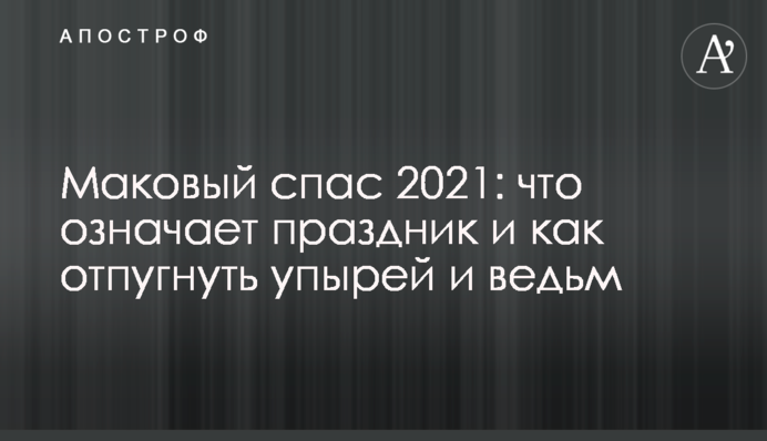 Маковый Спас 2021: что означает праздник и как отпугнуть упырей и ведьм