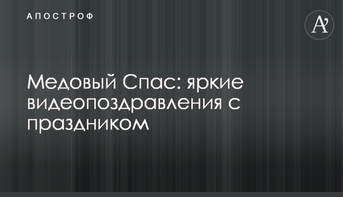 Медовий Спас: яскраві відеопривітання зі святом
